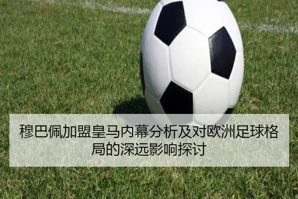 穆巴佩加盟皇马内幕分析及对欧洲足球格局的深远影响探讨