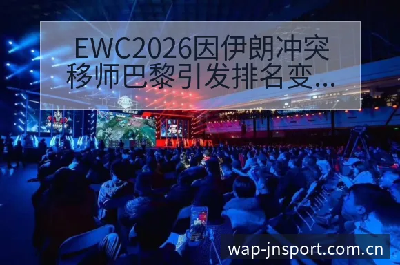 EWC2026因伊朗冲突移师巴黎引发排名变化争议焦点观察 - 江南体育