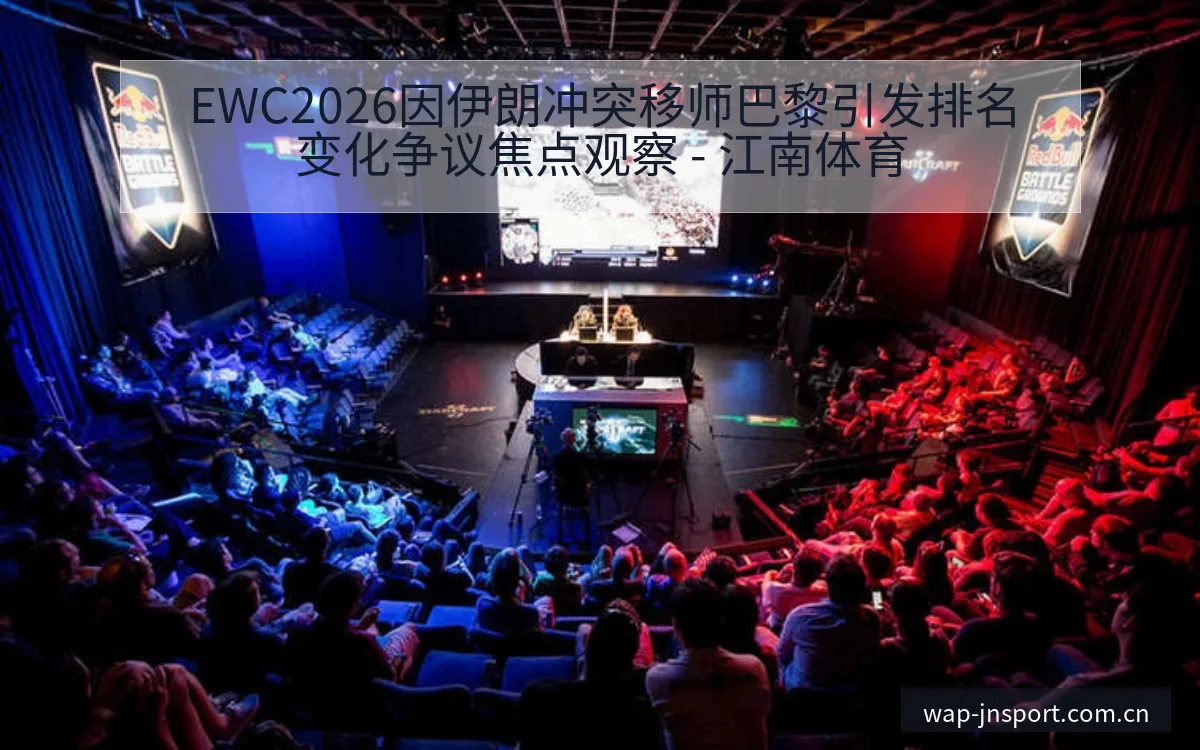 EWC2026因伊朗冲突移师巴黎引发排名变化争议焦点观察 - 江南体育