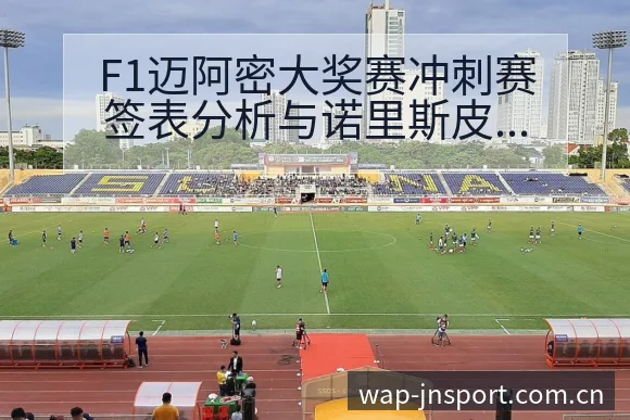 F1迈阿密大奖赛冲刺赛签表分析与诺里斯皮亚表现观察 - 江南体育