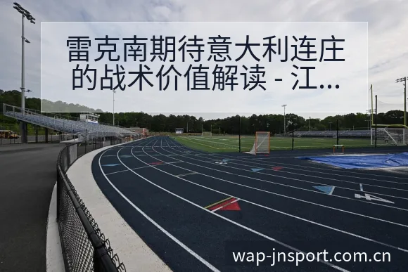 雷克南期待意大利连庄的战术价值解读 - 江南体育